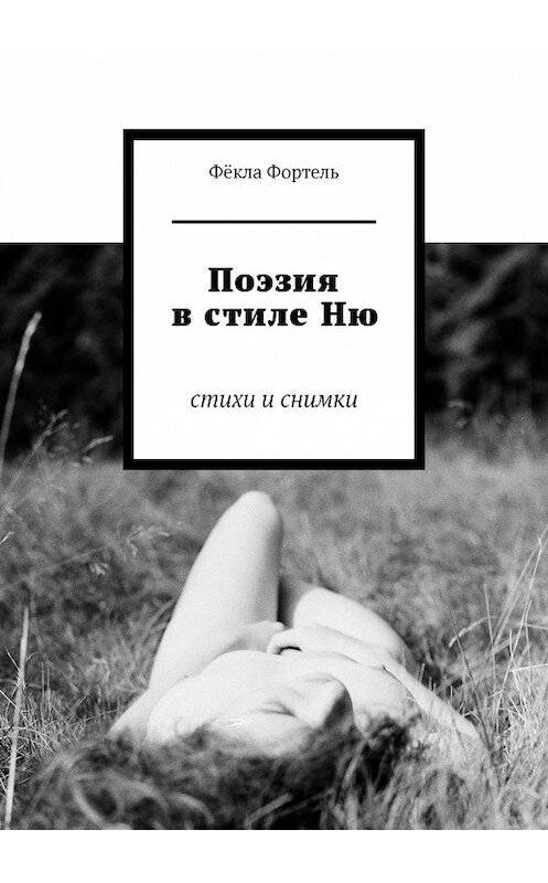 Обложка книги «Поэзия в стиле Ню. Стихи и снимки» автора Фёклы Фортели. ISBN 9785449027764.