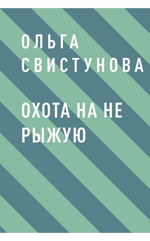 Обложка книги «Охота на не рыжую» автора Ольги Свистуновы.