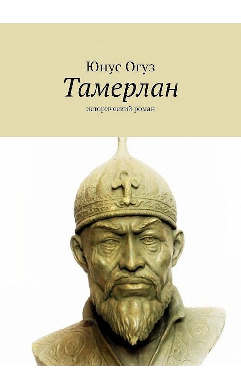 Обложка книги «Тамерлан. Исторический роман» автора Юнуса Огуза. ISBN 9785449645418.