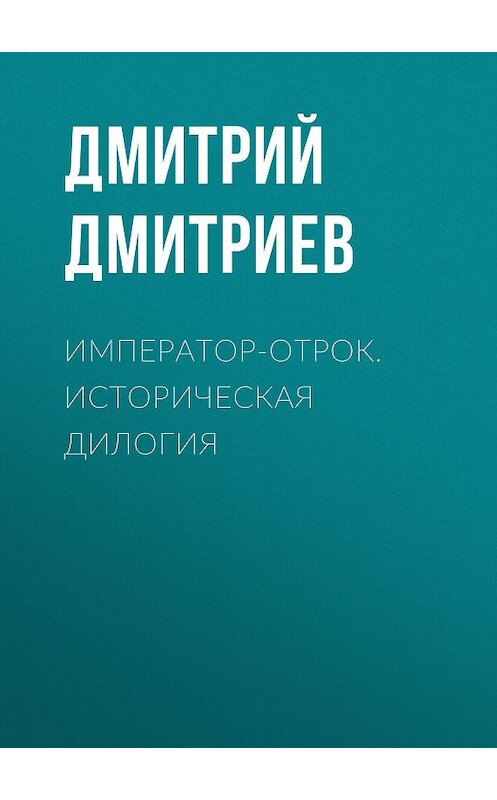 Обложка книги «Император-отрок. Историческая дилогия» автора Дмитрия Дмитриева издание 2011 года. ISBN 9785486038280.