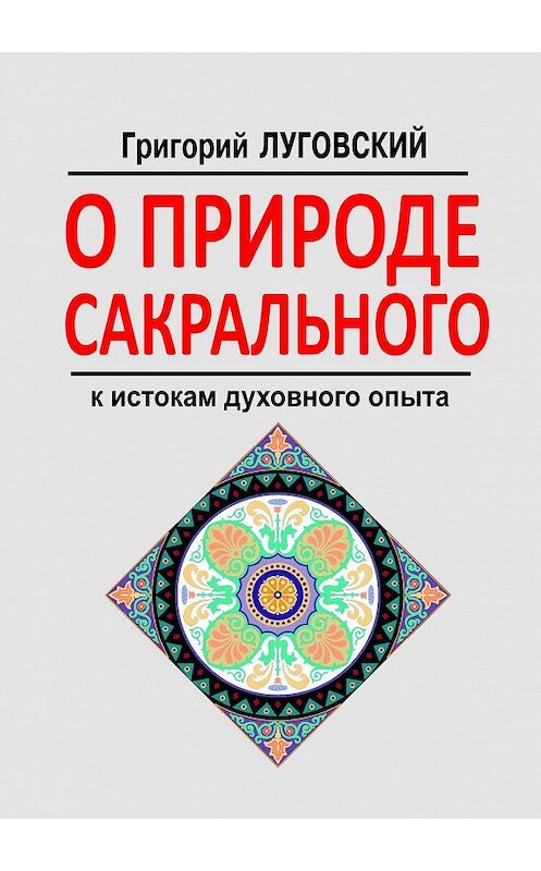 Обложка книги «О природе сакрального. К истокам духовного опыта» автора Григория Луговския. ISBN 9785447407544.