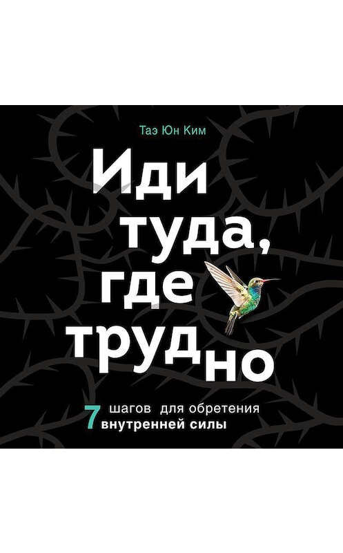 Обложка аудиокниги «Иди туда, где трудно. 7 шагов для обретения внутренней силы» автора Таэ Юна Кима.
