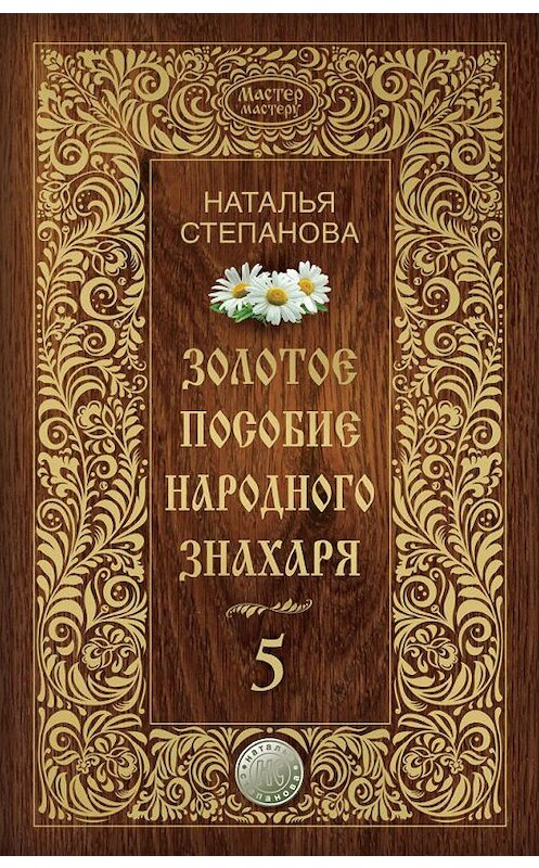 Обложка книги «Золотое пособие народного знахаря. Книга 5» автора Натальи Степановы издание 2017 года. ISBN 9785386098155.