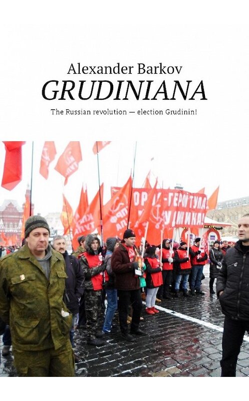Обложка книги «GRUDINIANA. The Russian revolution – election Grudinin!» автора Alexander Barkov. ISBN 9785449033864.