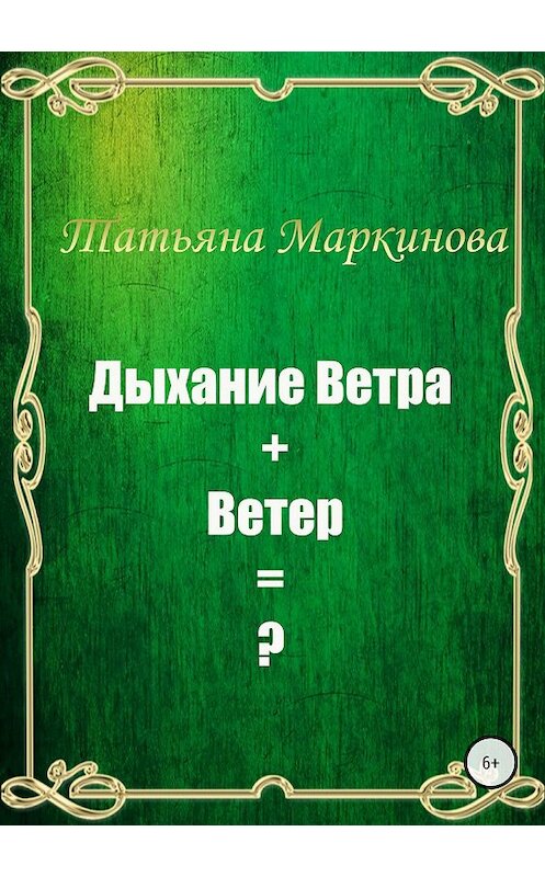 Обложка книги «Дыхание Ветра + Ветер = ?» автора Татьяны Маркиновы издание 2018 года.