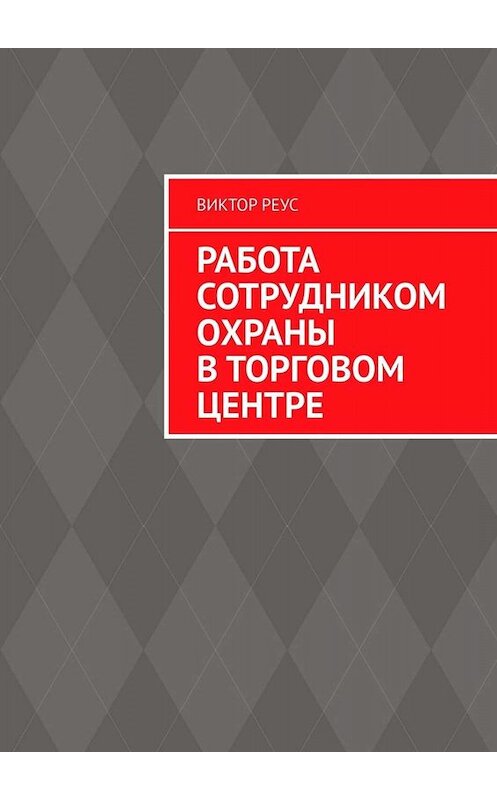 Обложка книги «Работа сотрудником охраны в торговом центре» автора Виктора Реуса. ISBN 9785449696984.