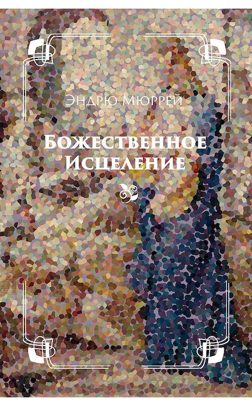 Обложка книги «Божественное исцеление» автора Эндрю Мюррея издание 2014 года. ISBN 9785919430223.