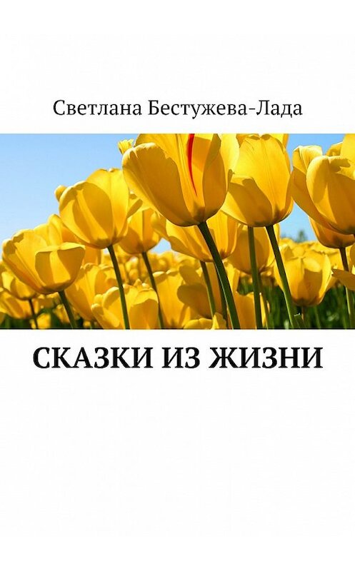 Обложка книги «Сказки из жизни» автора Светланы Бестужева-Лады. ISBN 9785447434007.