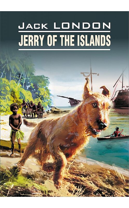 Обложка книги «Jerry of the Islands / Джерри-островитянин. Книга для чтения на английском языке» автора Джека Лондона издание 2014 года. ISBN 9785992509212.