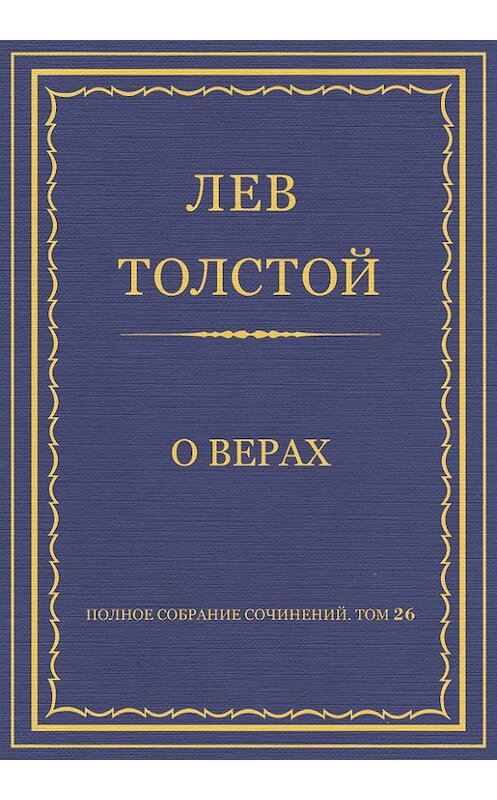 Обложка книги «Полное собрание сочинений. Том 26. Произведения 1885–1889 гг. О верах» автора Лева Толстоя.