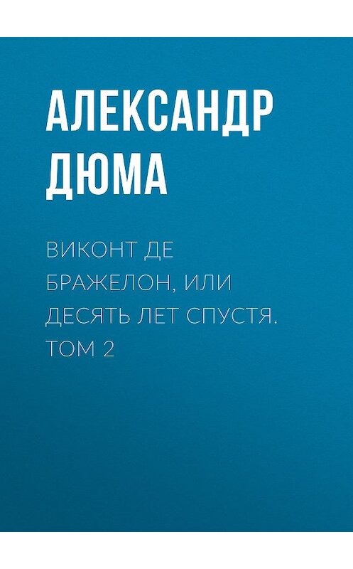 Обложка книги «Виконт де Бражелон, или Десять лет спустя. Том 2» автора Александр Дюма.