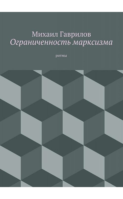 Обложка книги «Ограниченность марксизма. ритмы» автора Михаила Гаврилова. ISBN 9785447467920.