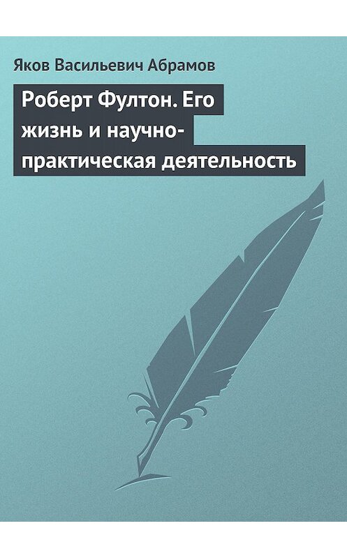 Обложка книги «Роберт Фултон. Его жизнь и научно-практическая деятельность» автора Якова Абрамова.