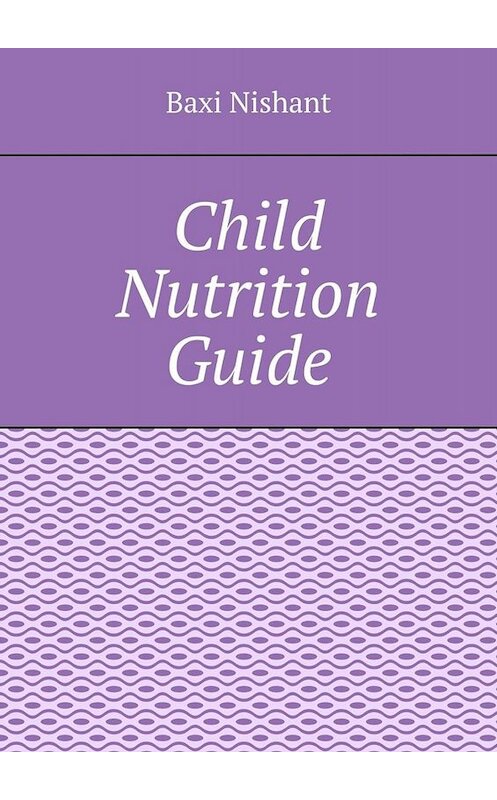 Обложка книги «Child Nutrition Guide» автора Baxi Nishant. ISBN 9785005034458.