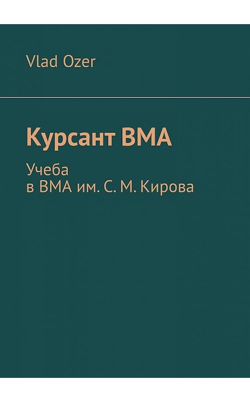 Обложка книги «Курсант ВМА. Учеба в ВМА им. С. М .Кирова» автора Vlad Ozer. ISBN 9785449365743.