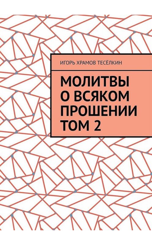 Обложка книги «Молитвы о всяком прошении. Том 2» автора Игоря Храмов-Тесёлкина. ISBN 9785449631633.