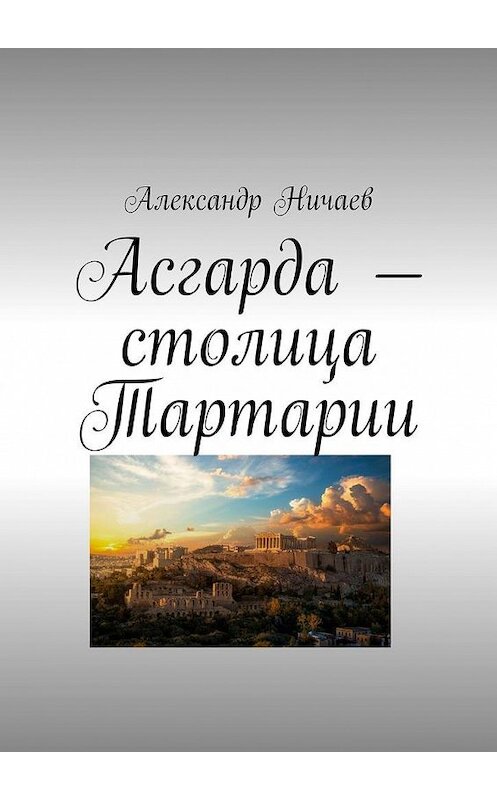 Обложка книги «Асгарда – столица Тартарии» автора Александра Ничаева. ISBN 9785005174581.