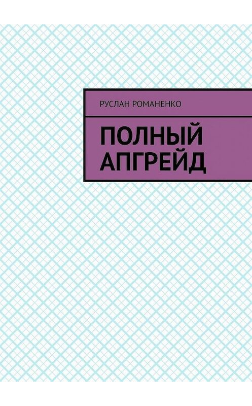 Обложка книги «Полный апгрейд» автора Руслан Романенко. ISBN 9785005021052.