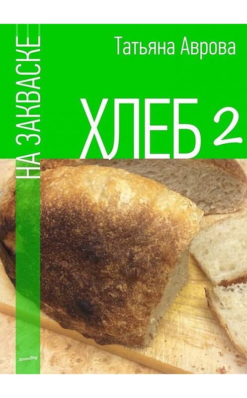 Обложка книги «Хлеб на закваске 2» автора Татьяны Авровы. ISBN 9785448526398.