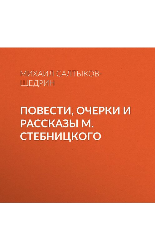 Обложка аудиокниги «Повести, очерки и рассказы М. Стебницкого» автора Михаила Салтыков-Щедрина.