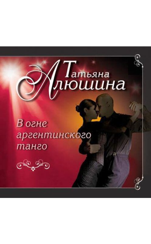 Обложка аудиокниги «В огне аргентинского танго» автора Татьяны Алюшины.