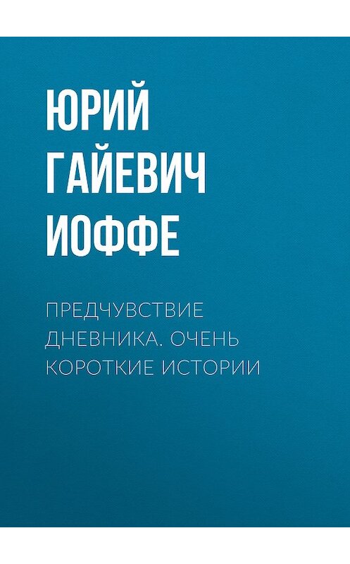 Обложка книги «Предчувствие дневника. Очень короткие истории» автора Юрия Иоффе. ISBN 9785447417963.