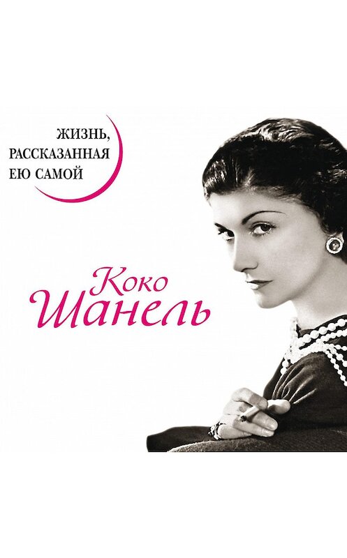 Обложка аудиокниги «Коко Шанель. Жизнь, рассказанная ею самой» автора Коко Шанели.