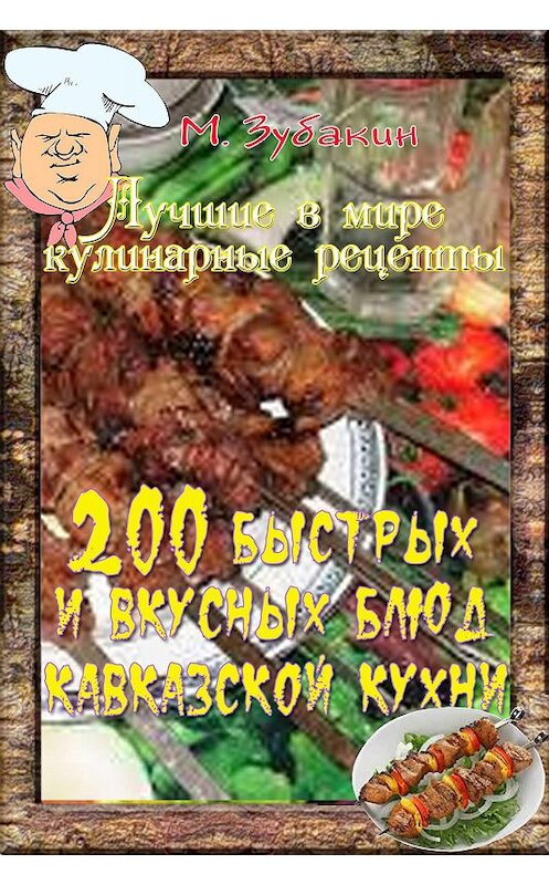 Обложка книги «200 быстрых и вкусных блюд кавказской кухни» автора Михаила Зубакина издание 2015 года. ISBN 9781987907070.