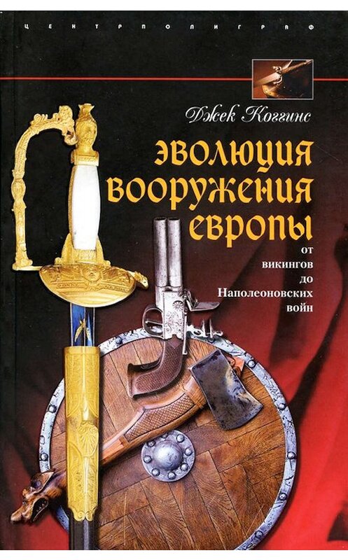 Обложка книги «Эволюция вооружения Европы. От викингов до Наполеоновских войн» автора Джека Коггинса издание 2009 года. ISBN 9785952442269.