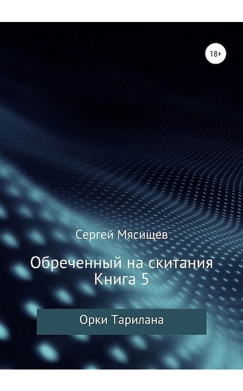 Обложка книги «Обреченный на скитания. Книга 5. Орки Тарилана» автора Сергея Мясищева издание 2020 года. ISBN 9785532043152.