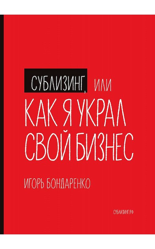 Обложка книги «Сублизинг, или Как я украл свой бизнес» автора Игорь Бондаренко издание 2019 года. ISBN 9785604312803.