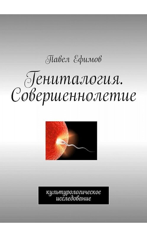 Обложка книги «Гениталогия. Совершеннолетие. Культурологическое исследование» автора Павела Ефимова. ISBN 9785449835987.