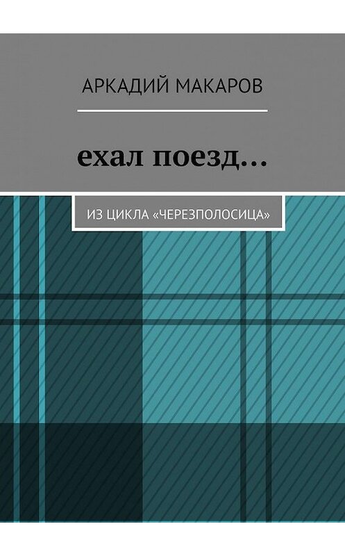 Обложка книги «Ехал поезд… Из цикла «Черезполосица»» автора Аркадия Макарова. ISBN 9785005132505.