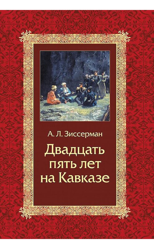 Обложка книги «Двадцать пять лет на Кавказе (1842–1867)» автора Арнольда Зиссермана издание 2014 года. ISBN 9785995003731.