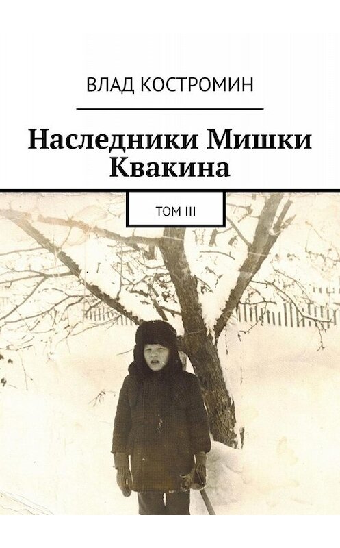 Обложка книги «Наследники Мишки Квакина. Том III» автора Влада Костромина. ISBN 9785449805737.