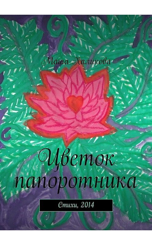 Обложка книги «Цветок папоротника. Стихи, 2014» автора Маши Халиковы. ISBN 9785005159731.