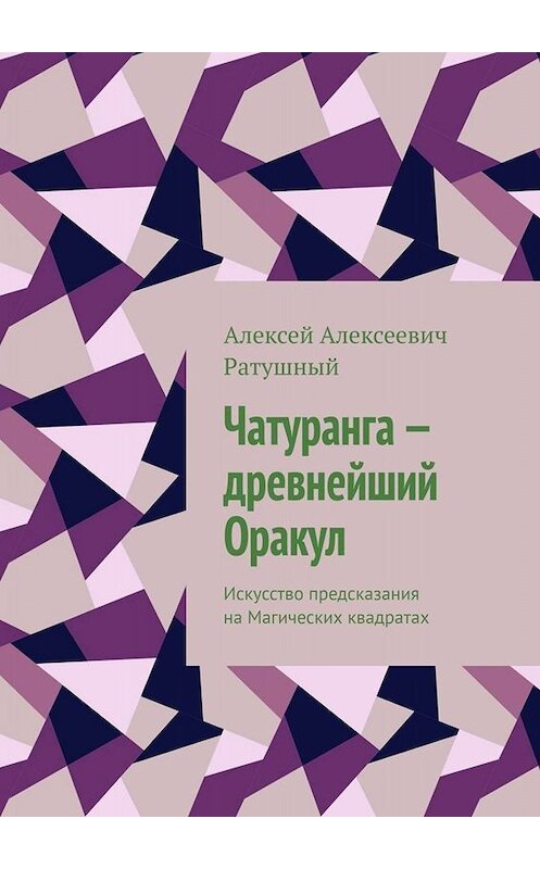 Обложка книги «Чатуранга – древнейший Оракул. Искусство предсказания на Магических квадратах» автора Алексея Ратушный. ISBN 9785449806505.