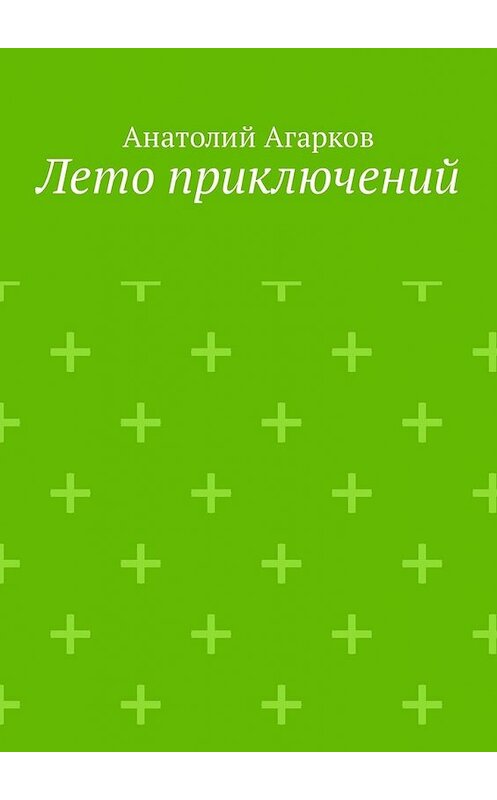 Обложка книги «Лето приключений. Настоящий друг не позволит тебе совершать глупости в одиночку» автора Анатолия Агаркова. ISBN 9785449335012.