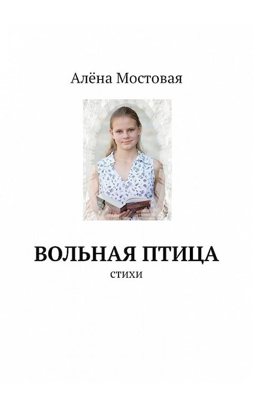 Обложка книги «Вольная птица. Стихи» автора Алёны Мостовая. ISBN 9785449314260.