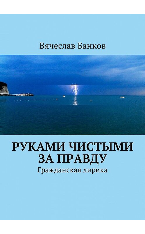 Обложка книги «Руками чистыми за правду. Гражданская лирика» автора Вячеслава Банкова. ISBN 9785449053398.