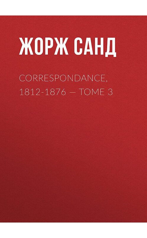 Обложка книги «Correspondance, 1812-1876. Tome 3» автора Жоржа Санда.