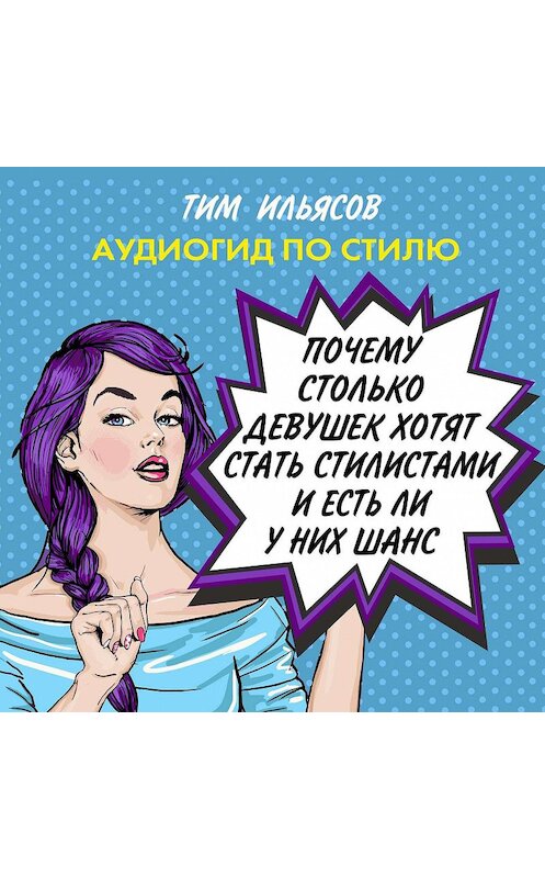 Обложка аудиокниги «Почему столько девушек хотят работать стилистами, и есть ли у них шанс?» автора Тима Ильясова.