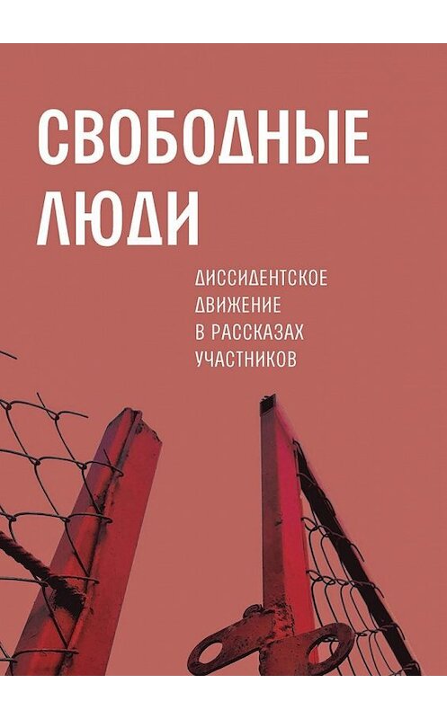 Обложка книги «Свободные люди. Диссидентское движение в рассказах участников» автора Александра Архангельския. ISBN 9785448598784.