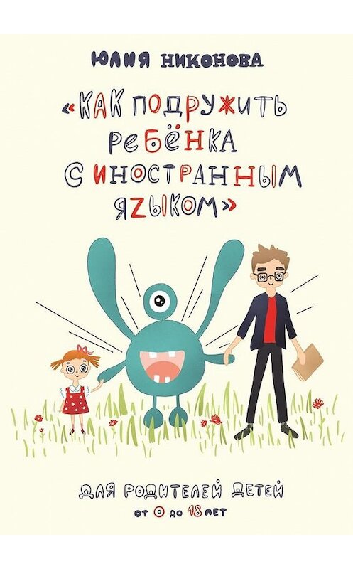 Обложка книги «Как подружить ребёнка с иностранным языком. Для родителей детей от 0 до 18 лет» автора Юлии Никоновы. ISBN 9785005070418.
