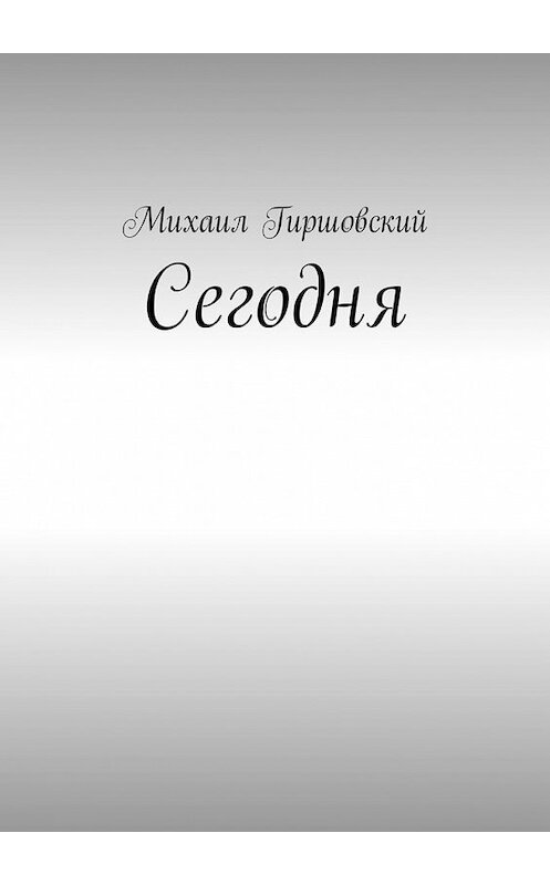 Обложка книги «Сегодня» автора Михаила Гиршовския. ISBN 9785449327956.