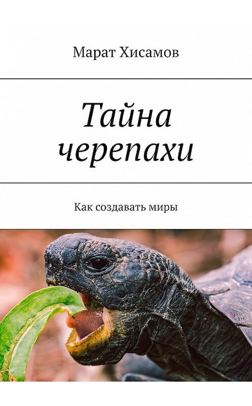 Обложка книги «Тайна черепахи. Как создавать миры» автора Марата Хисамова. ISBN 9785449625281.