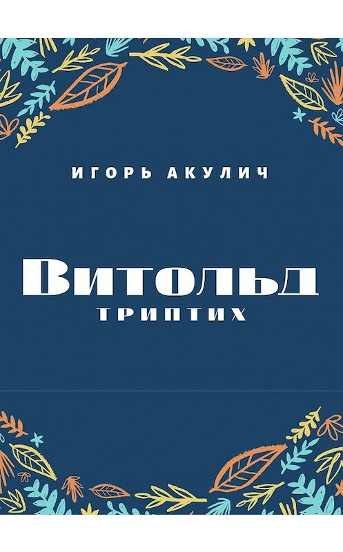 Обложка книги «Витольд. Триптих» автора Игоря Акулича. ISBN 9785001711308.