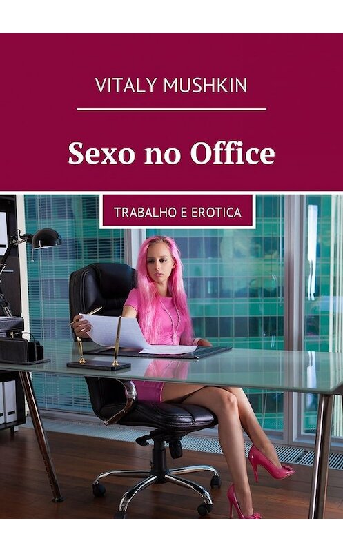 Обложка книги «Sexo no Office. Trabalho e erotica» автора Виталия Мушкина. ISBN 9785448583902.