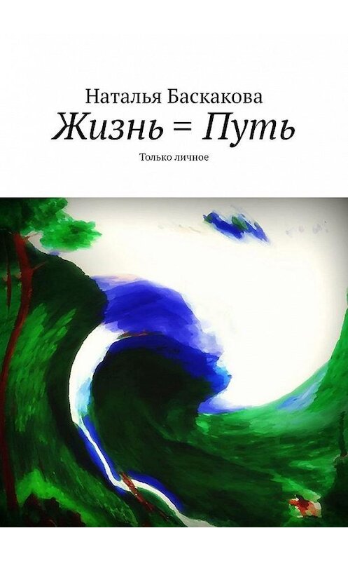 Обложка книги «Жизнь = Путь. Только личное» автора Натальи Баскаковы. ISBN 9785005034571.