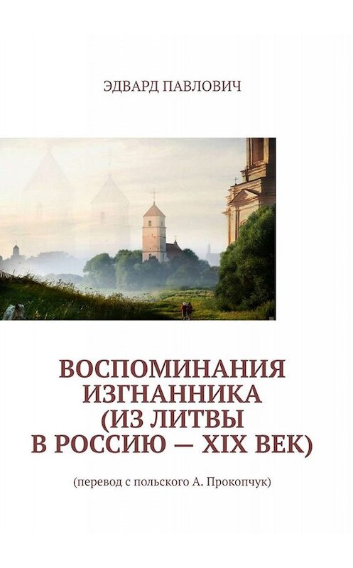 Обложка книги «Воспоминания изгнанника (из Литвы в Россию – XIX век)» автора Эдварда Павловича. ISBN 9785005069504.